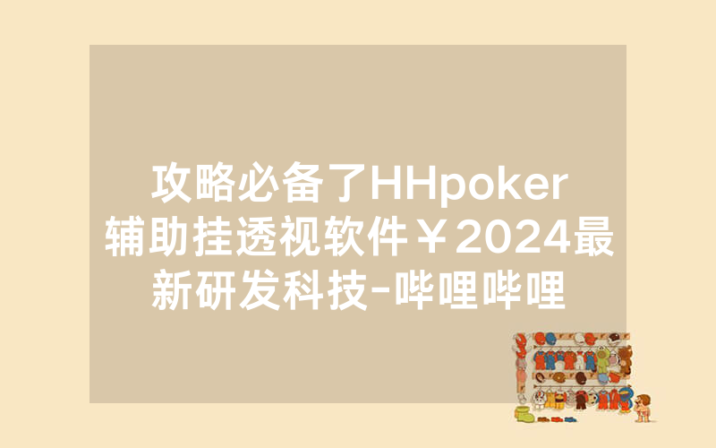 攻略必备了HHpoker辅助挂透视软件￥2024最新研发科技-哔哩哔哩
