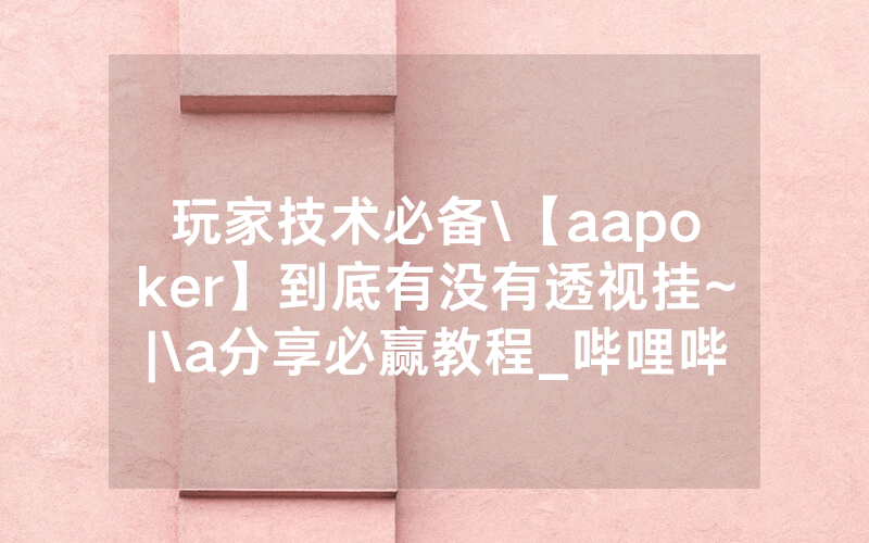 玩家技术必备\【aapoker】到底有没有透视挂~|\a分享必赢教程_哔哩哔哩