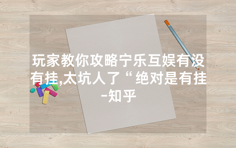 玩家教你攻略宁乐互娱有没有挂,太坑人了“绝对是有挂-知乎