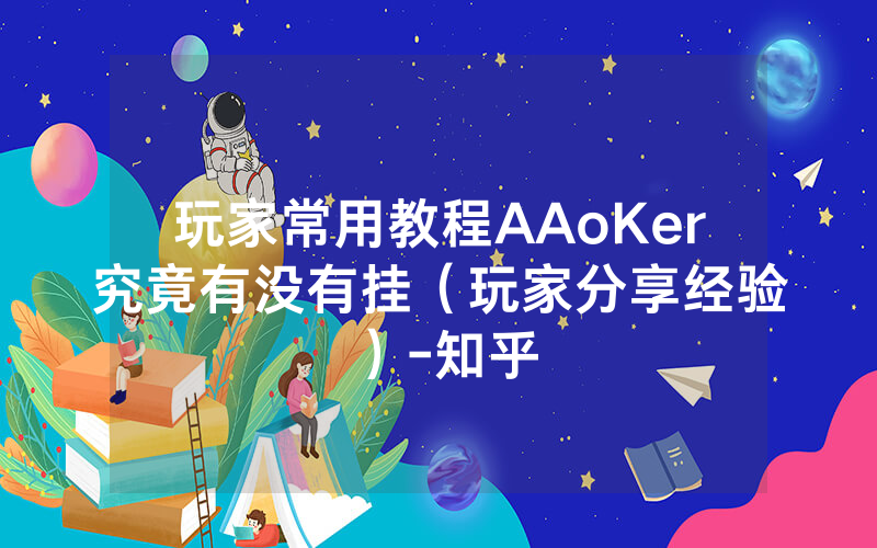 玩家常用教程AAoKer究竟有没有挂（玩家分享经验）-知乎