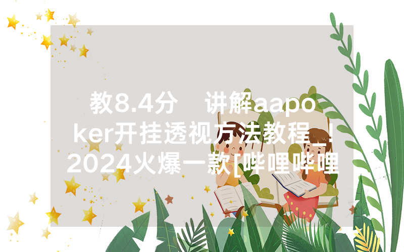 教8.4分鐘讲解aapoker开挂透视方法教程_!2024火爆一款[哔哩哔哩]