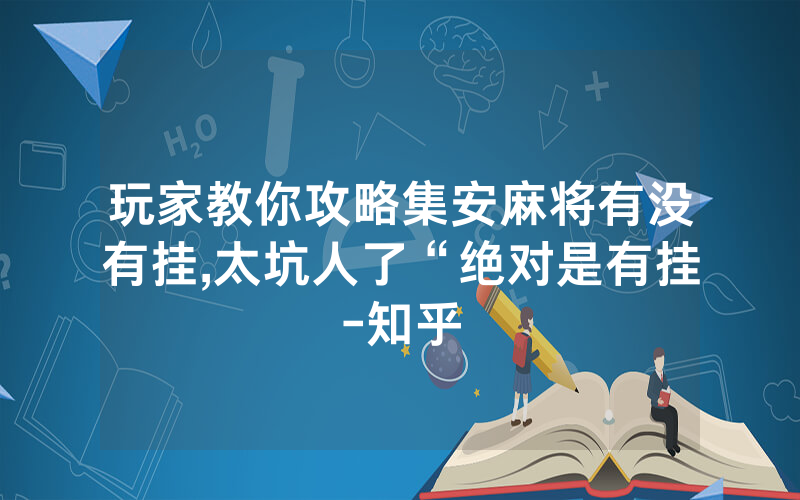 玩家教你攻略集安麻将有没有挂,太坑人了“绝对是有挂-知乎