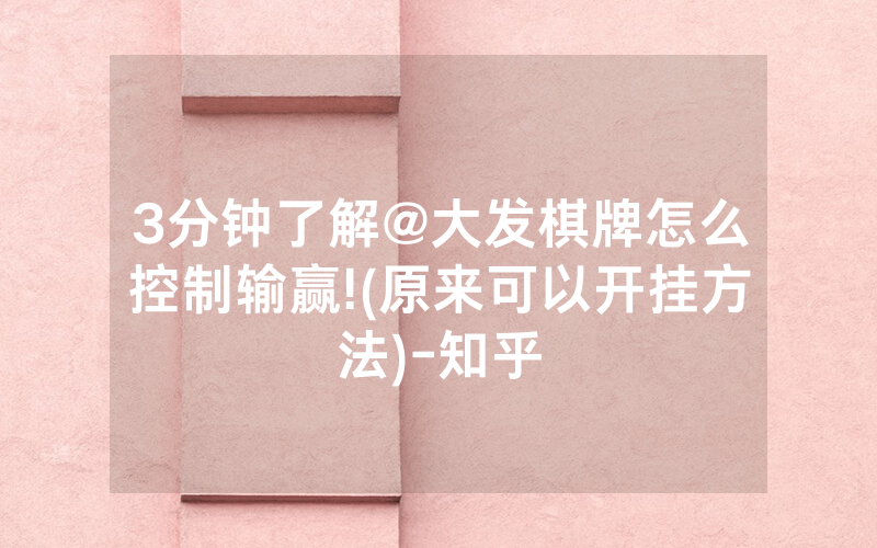 3分钟了解@大发棋牌怎么控制输赢!(原来可以开挂方法)-知乎