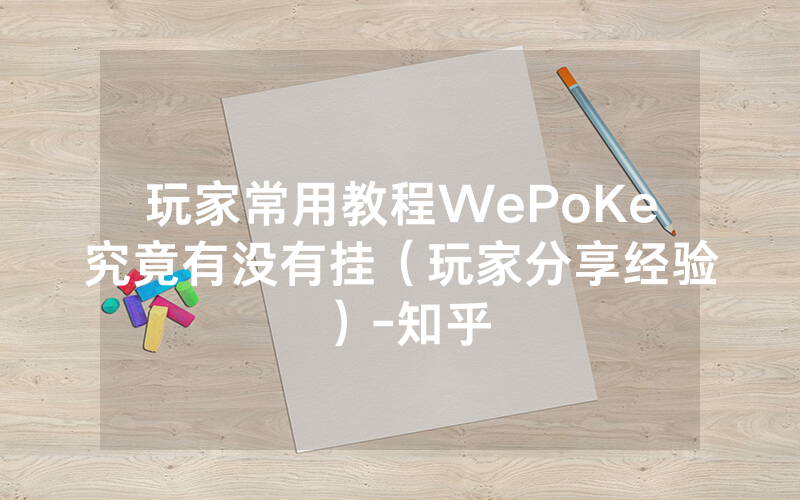 玩家常用教程WePoKe究竟有没有挂（玩家分享经验）-知乎