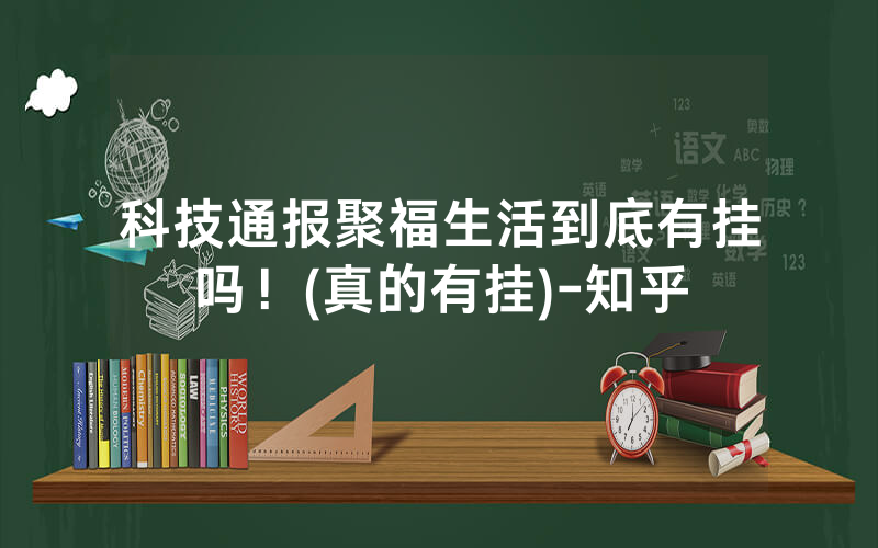 科技通报聚福生活到底有挂吗！(真的有挂)-知乎