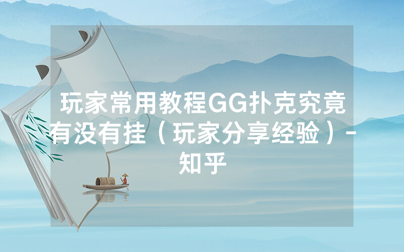 玩家常用教程GG扑克究竟有没有挂(玩家分享经验)-知乎