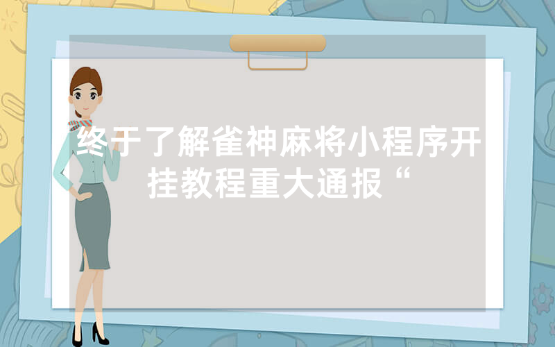 终于了解雀神麻将小程序开挂教程重大通报“