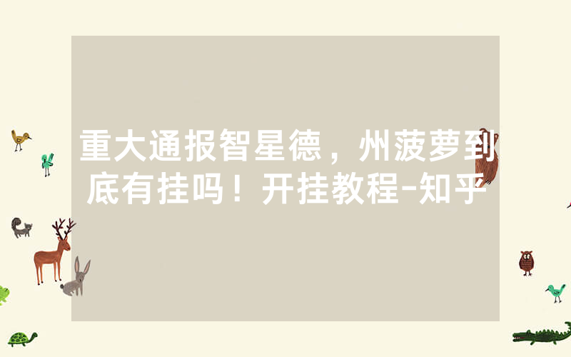 重大通报智星德，州菠萝到底有挂吗！开挂教程-知乎