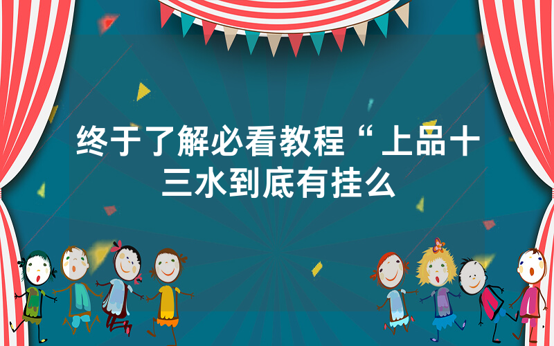 终于了解必看教程“上品十三水到底有挂么