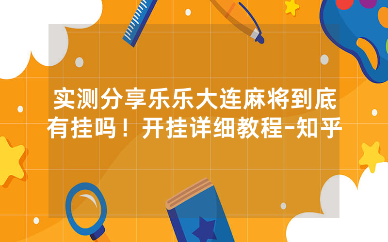 实测分享乐乐大连麻将到底有挂吗！开挂详细教程-知乎
