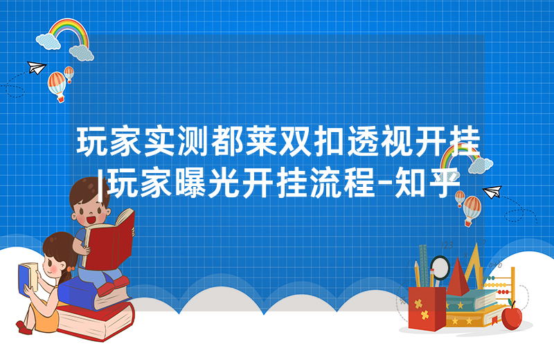 玩家实测都莱双扣透视开挂|玩家曝光开挂流程-知乎