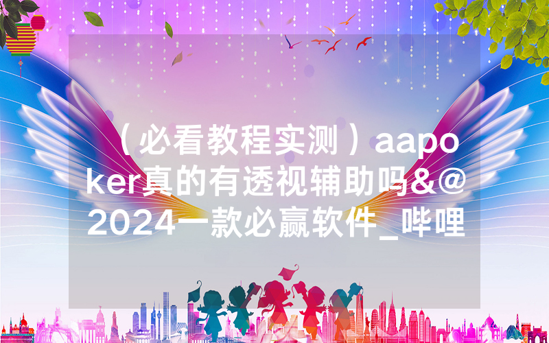 （必看教程实测）aapoker真的有透视辅助吗&@2024一款必赢软件_哔哩哔哩