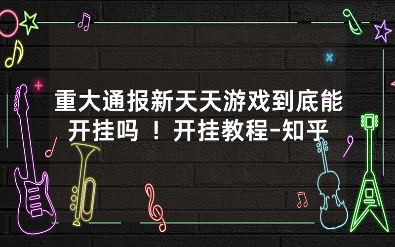 重大通报新天天游戏到底能开挂吗 ！开挂教程-知乎