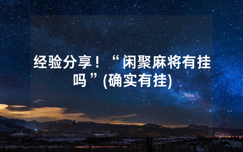 经验分享！“闲聚麻将有挂吗”(确实有挂)