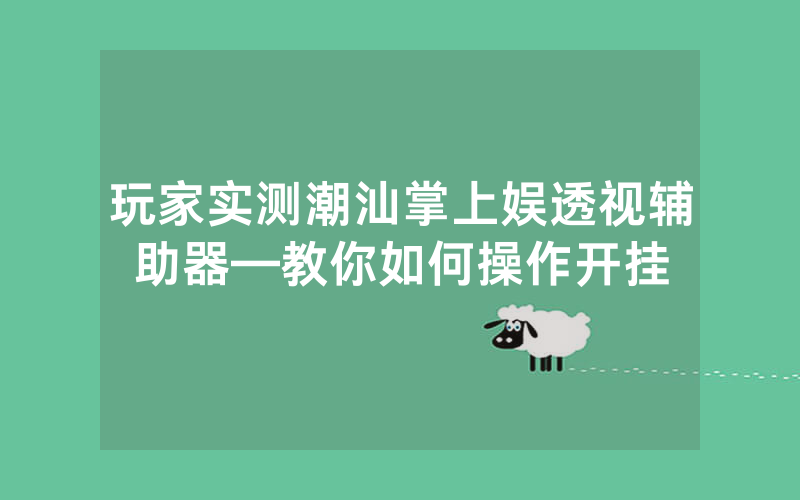 玩家实测潮汕掌上娱透视辅助器—教你如何操作开挂