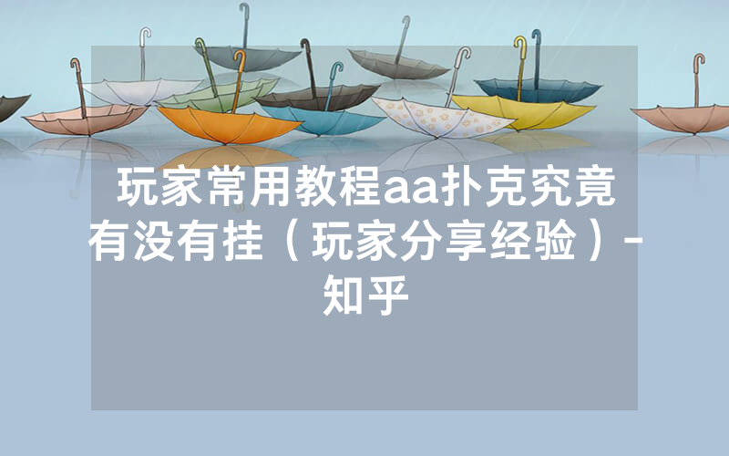 玩家常用教程aa扑克究竟有没有挂(玩家分享经验)-知乎