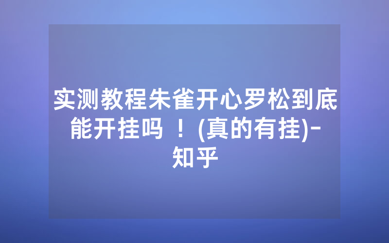 实测教程朱雀开心罗松到底能开挂吗 ！(真的有挂)-知乎