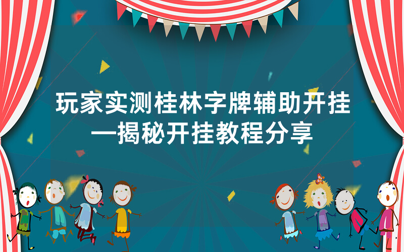 玩家实测桂林字牌辅助开挂—揭秘开挂教程分享