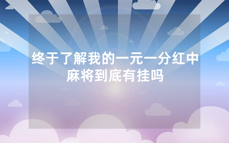 终于了解我的一元一分红中麻将到底有挂吗