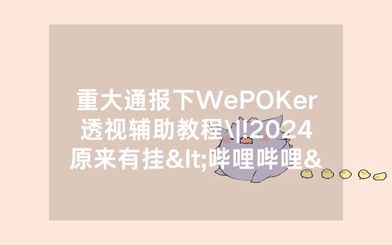 重大通报下WePOKer透视辅助教程\|!2024原来有挂<哔哩哔哩>