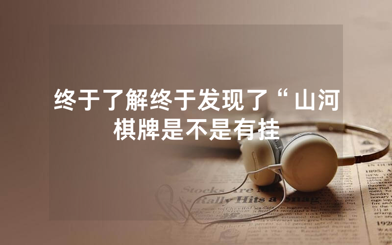 终于了解终于发现了“山河棋牌是不是有挂