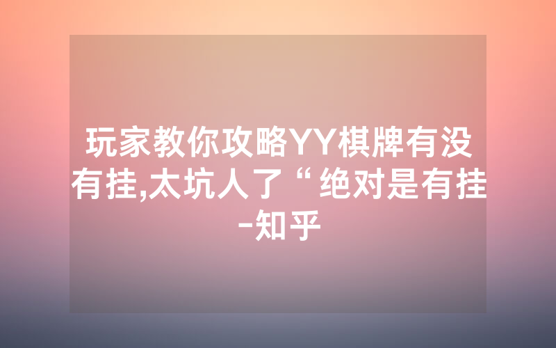 玩家教你攻略YY棋牌有没有挂,太坑人了“绝对是有挂-知乎