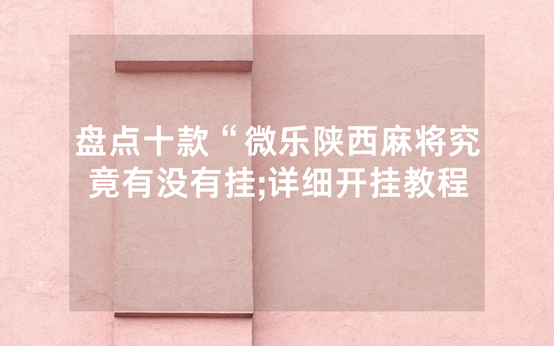 盘点十款“微乐陕西麻将究竟有没有挂;详细开挂教程