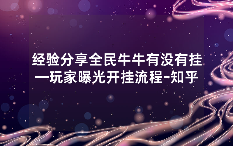 经验分享全民牛牛有没有挂—玩家曝光开挂流程-知乎
