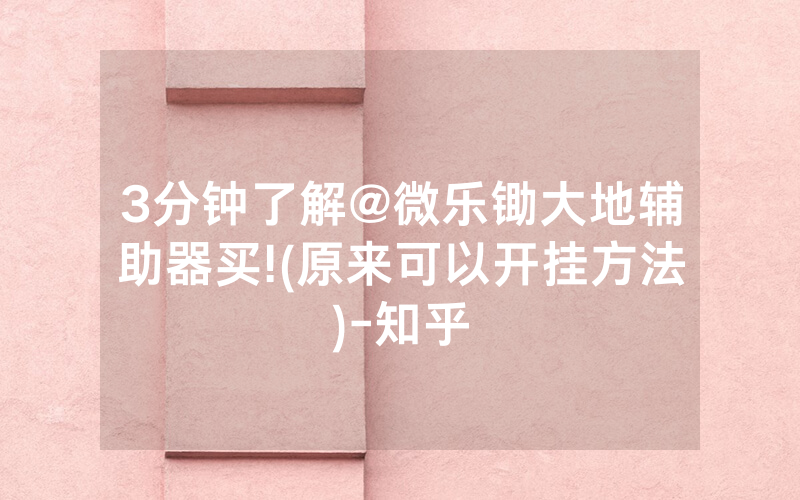 3分钟了解@微乐锄大地辅助器买!(原来可以开挂方法)-知乎