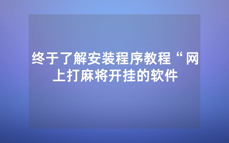 终于了解安装程序教程“网上打麻将开挂的软件