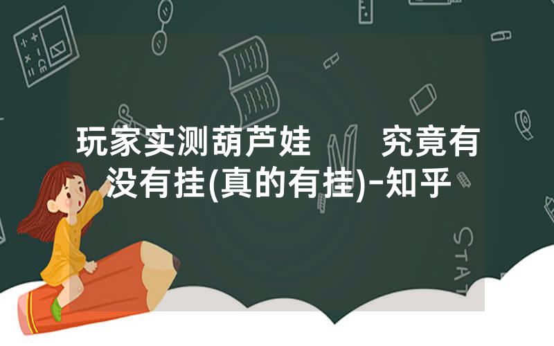 玩家实测葫芦娃犇犇究竟有没有挂(真的有挂)-知乎