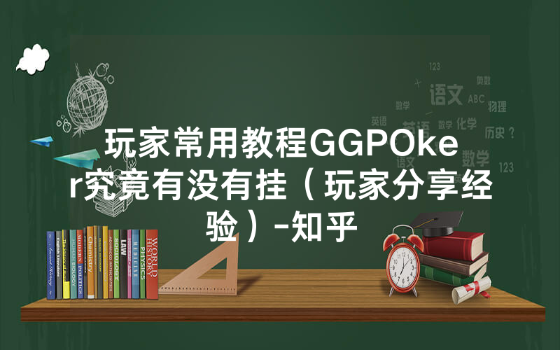 玩家常用教程GGPOker究竟有没有挂（玩家分享经验）-知乎