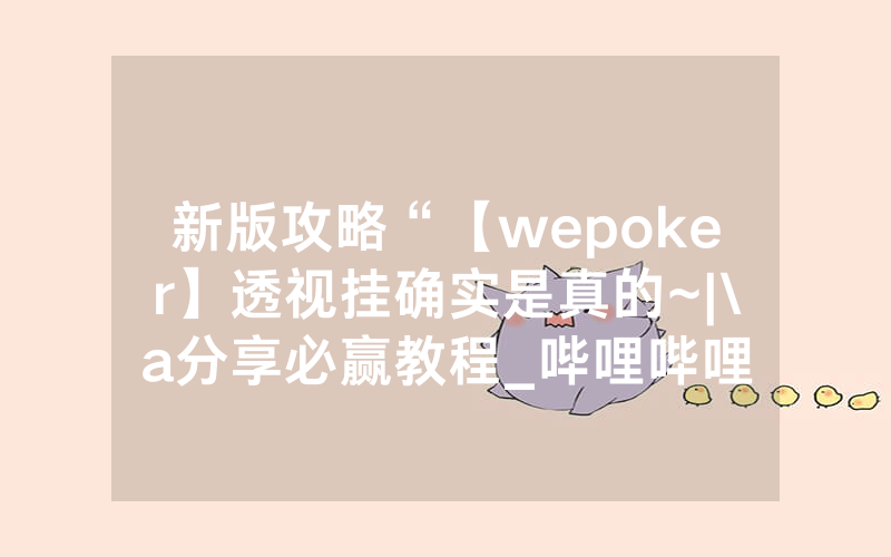 新版攻略“【wepoker】透视挂确实是真的~|\a分享必赢教程_哔哩哔哩
