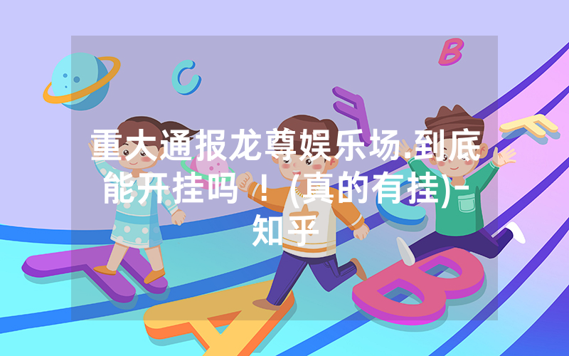 重大通报龙尊娱乐场.到底能开挂吗 ！(真的有挂)-知乎