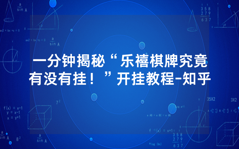 一分钟揭秘“乐禧棋牌究竟有没有挂！”开挂教程-知乎