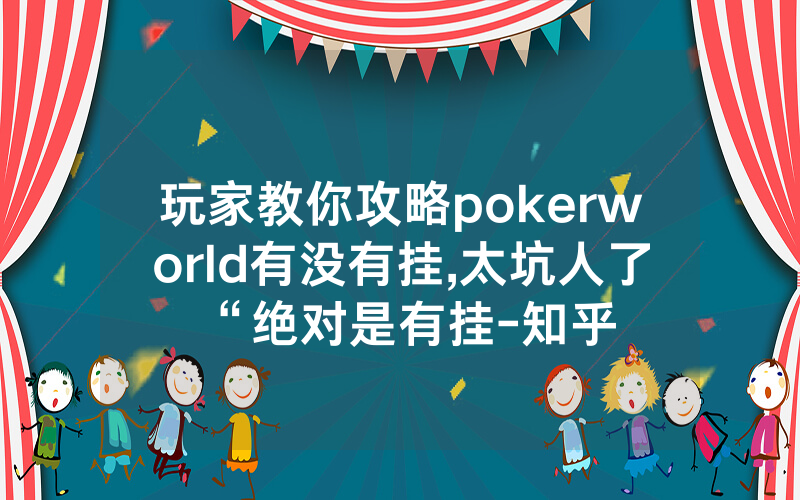 玩家教你攻略pokerworld有没有挂,太坑人了“绝对是有挂-知乎