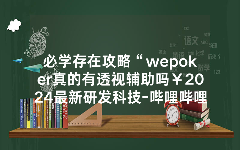 必学存在攻略“wepoker真的有透视辅助吗￥2024最新研发科技-哔哩哔哩