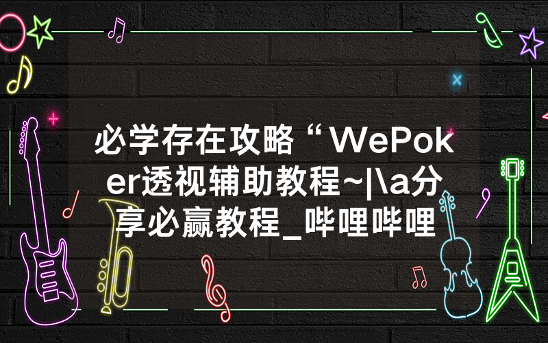 必学存在攻略“WePoker透视辅助教程~|\a分享必赢教程_哔哩哔哩