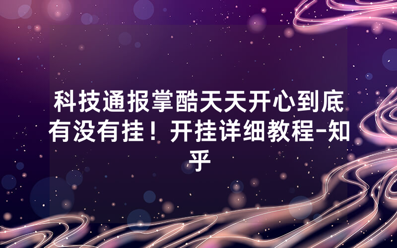 科技通报掌酷天天开心到底有没有挂！开挂详细教程-知乎