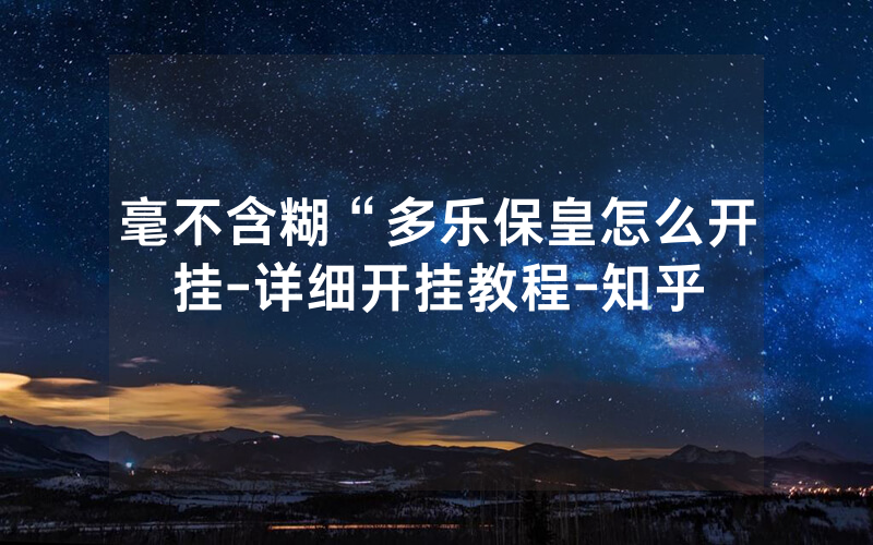 毫不含糊“多乐保皇怎么开挂-详细开挂教程-知乎