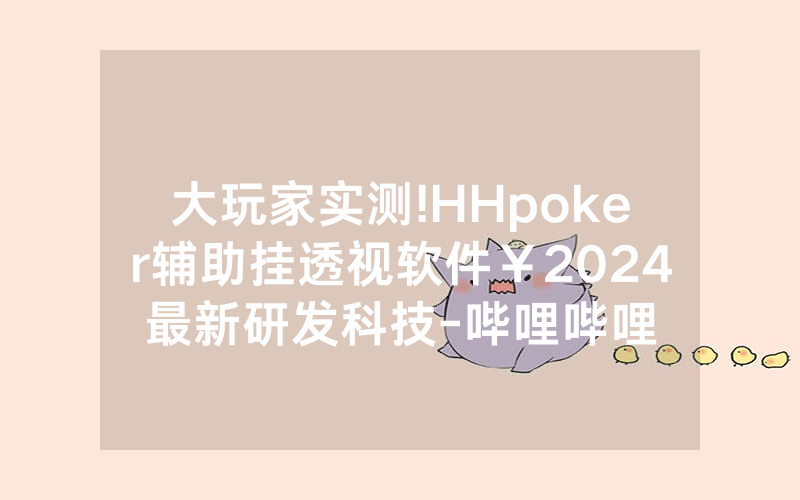 大玩家实测!HHpoker辅助挂透视软件￥2024最新研发科技-哔哩哔哩
