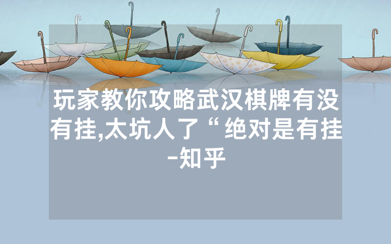 玩家教你攻略武汉棋牌有没有挂,太坑人了“绝对是有挂-知乎