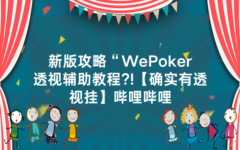 新版攻略“WePoker透视辅助教程?!【确实有透视挂】哔哩哔哩