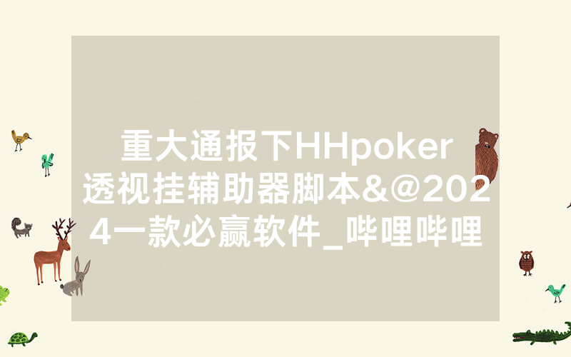 重大通报下HHpoker透视挂辅助器脚本&@2024一款必赢软件_哔哩哔哩