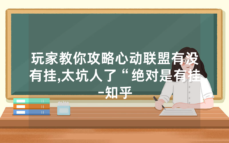 玩家教你攻略心动联盟有没有挂,太坑人了“绝对是有挂-知乎