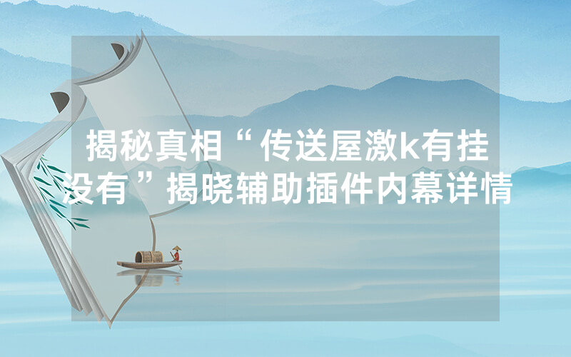 揭秘真相“传送屋激k有挂没有”揭晓辅助插件内幕详情