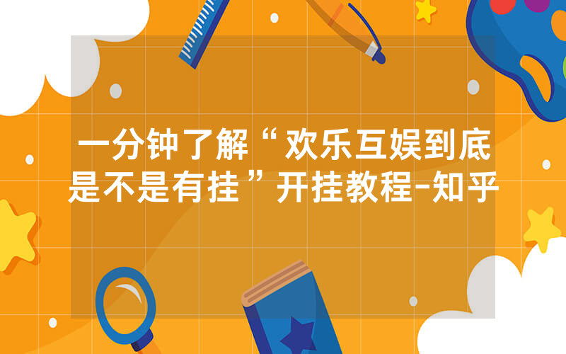 一分钟了解“欢乐互娱到底是不是有挂”开挂教程-知乎