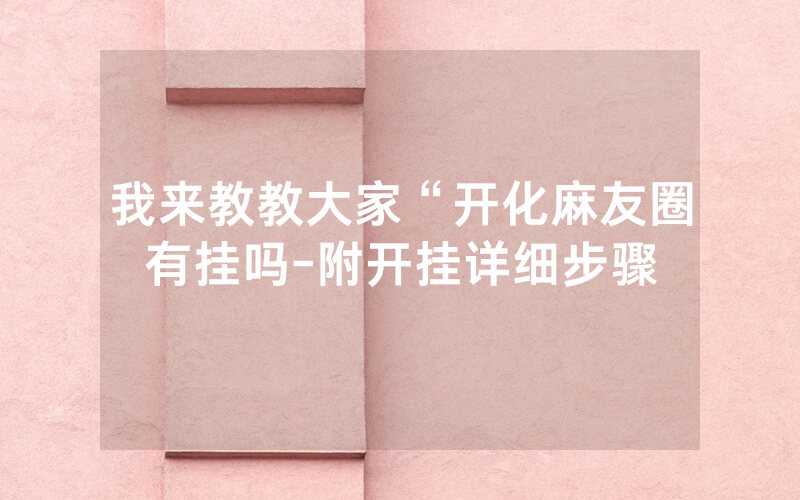 我来教教大家“开化麻友圈有挂吗-附开挂详细步骤