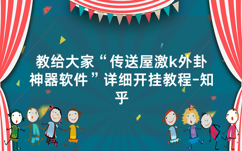 教给大家“传送屋激k外卦神器软件”详细开挂教程-知乎