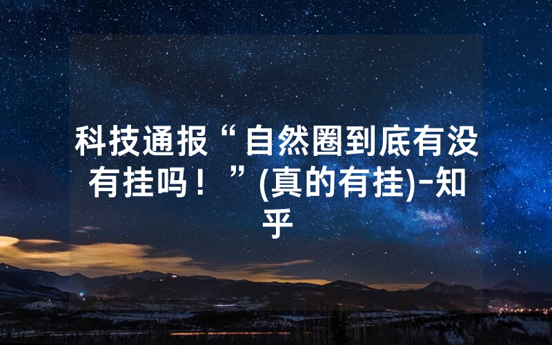 科技通报“自然圈到底有没有挂吗！”(真的有挂)-知乎